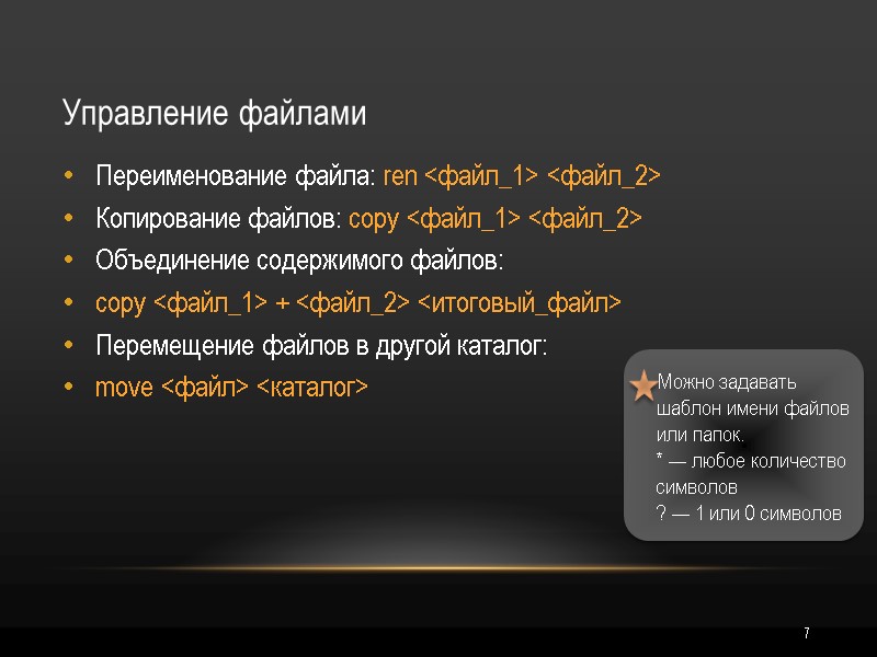 7 Управление файлами Переименование файла: ren <файл_1> <файл_2> Копирование файлов: copy <файл_1> <файл_2> Объединение